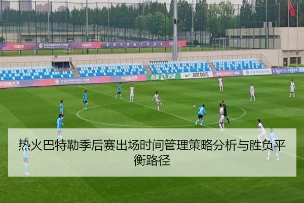 热火巴特勒季后赛出场时间管理策略分析与胜负平衡路径